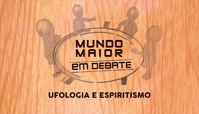 Mundo Maior Debate - Ufologia e Espiritismo