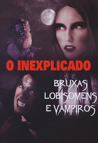 O Inexplicado - Bruxas, Lobisomens e Vampiros